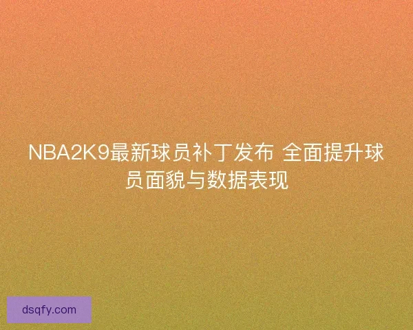 NBA2K9最新球员补丁发布 全面提升球员面貌与数据表现