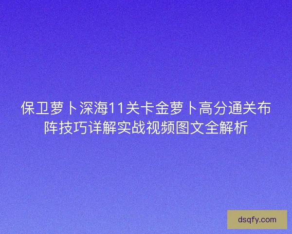 保卫萝卜深海11关卡金萝卜高分通关布阵技巧详解实战视频图文全解析 保卫萝卜深海11关卡金萝卜高分通关布阵技巧详解实战视频图文全解析