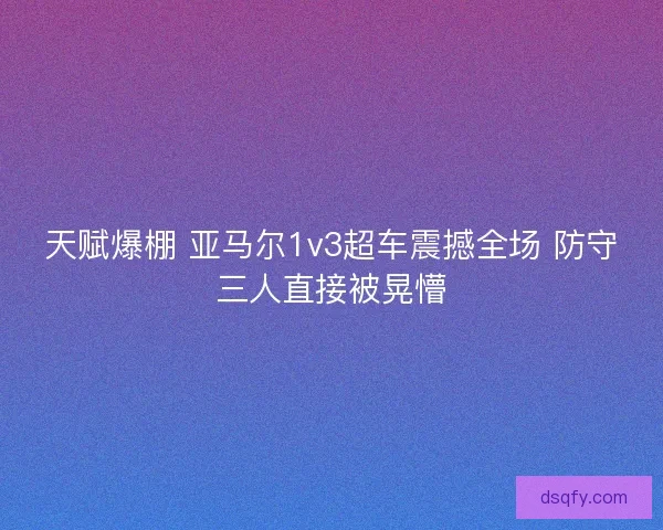 天赋爆棚 亚马尔1v3超车震撼全场 防守三人直接被晃懵