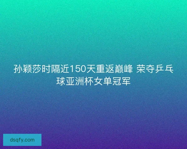 孙颖莎时隔近150天重返巅峰 荣夺乒乓球亚洲杯女单冠军 孙颖莎时隔近150天重返巅峰 荣夺乒乓球亚洲杯女单冠军